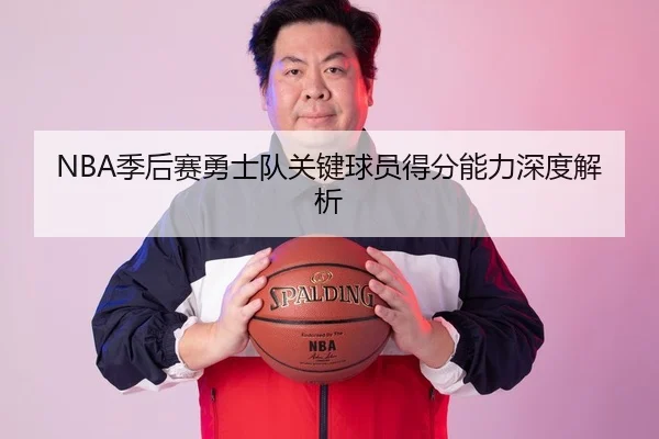 NBA季后赛勇士队关键球员得分能力深度解析